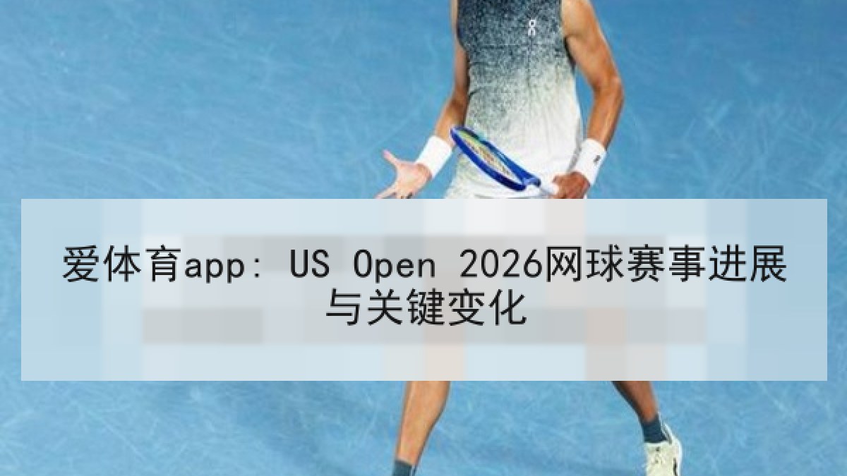 爱体育app: US Open 2026网球赛事进展与关键变化