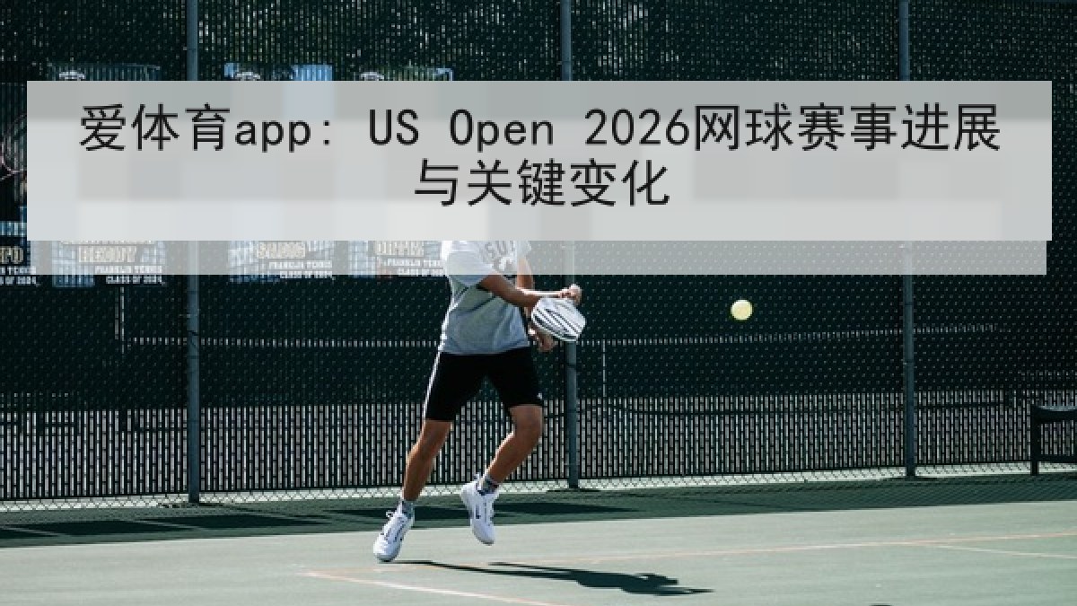 爱体育app: US Open 2026网球赛事进展与关键变化