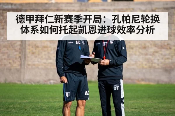 德甲拜仁新赛季开局：孔帕尼轮换体系如何托起凯恩进球效率分析
