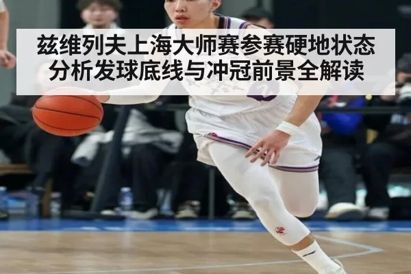 兹维列夫上海大师赛参赛硬地状态分析发球底线与冲冠前景全解读